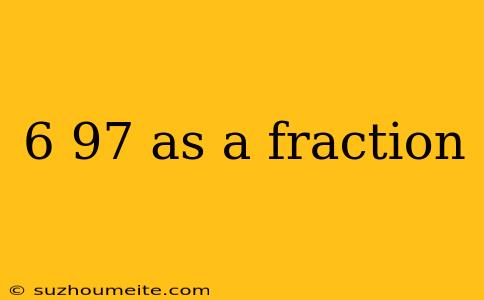 6 97 As A Fraction