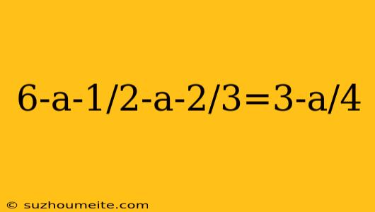 6-a-1/2-a-2/3=3-a/4