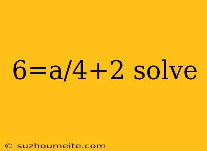 6=a/4+2 Solve