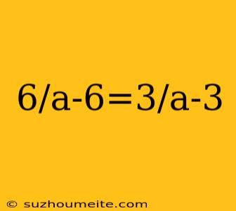 6/a-6=3/a-3