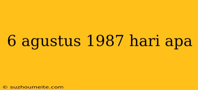 6 Agustus 1987 Hari Apa