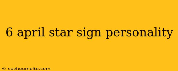 6 April Star Sign Personality