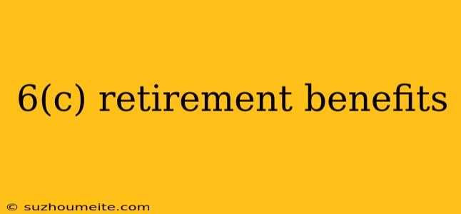 6(c) Retirement Benefits