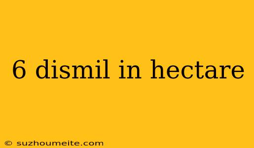 6 Dismil In Hectare