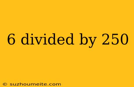 6 Divided By 250