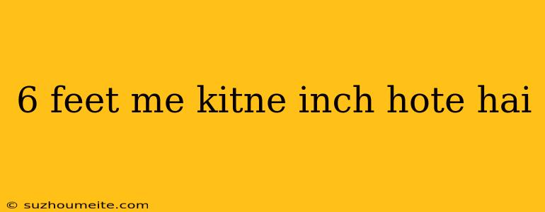 6 Feet Me Kitne Inch Hote Hai