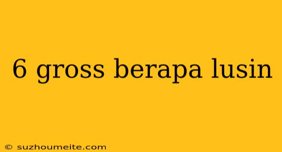 6 Gross Berapa Lusin