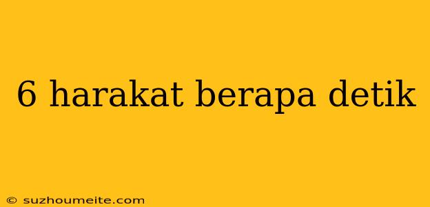 6 Harakat Berapa Detik