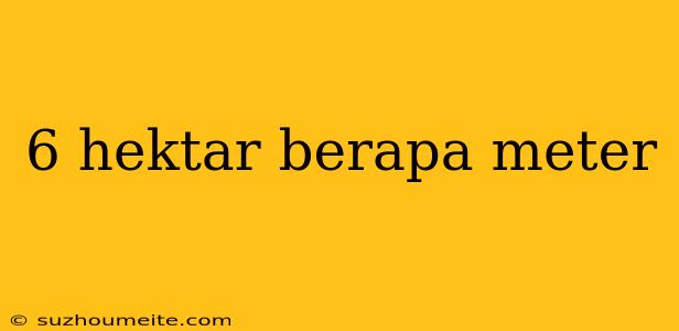 6 Hektar Berapa Meter