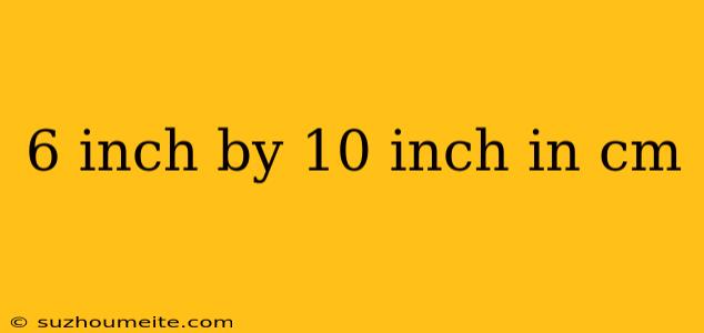 6 Inch By 10 Inch In Cm