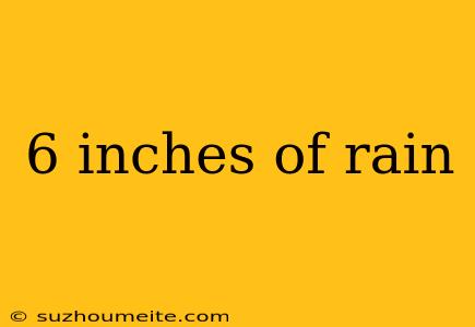 6 Inches Of Rain