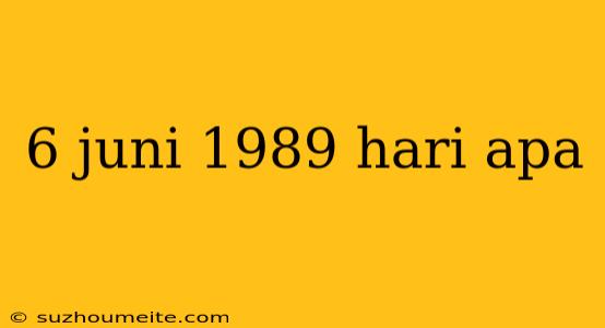 6 Juni 1989 Hari Apa