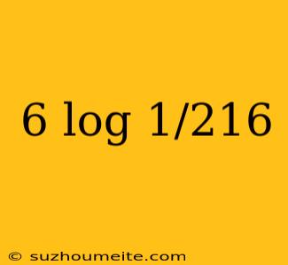 6 Log 1/216