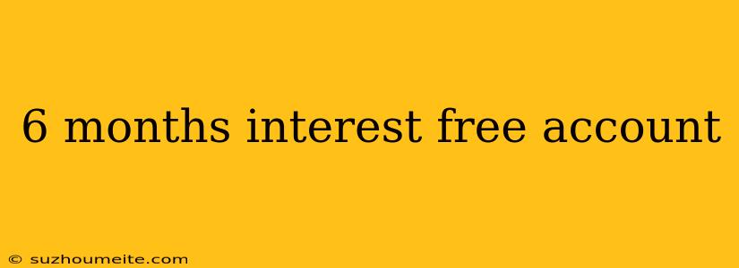 6 Months Interest Free Account