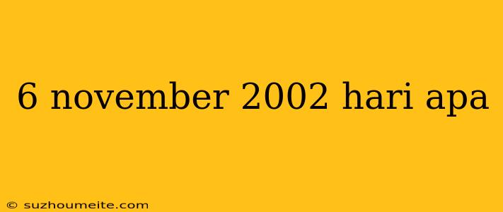 6 November 2002 Hari Apa