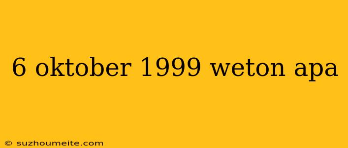 6 Oktober 1999 Weton Apa