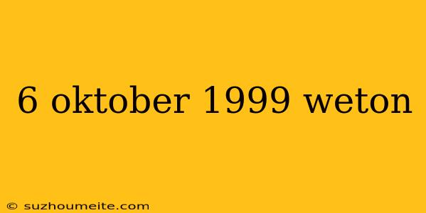 6 Oktober 1999 Weton