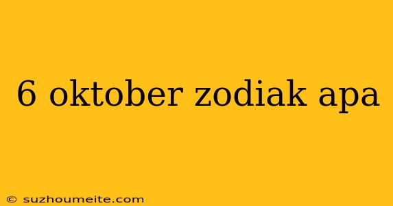 6 Oktober Zodiak Apa