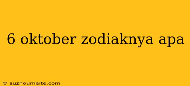 6 Oktober Zodiaknya Apa