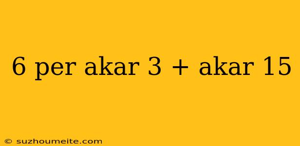 6 Per Akar 3 + Akar 15