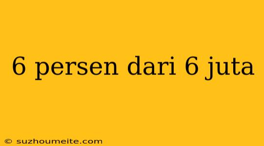 6 Persen Dari 6 Juta