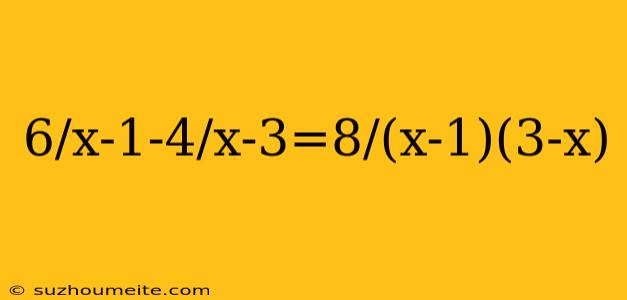 6/x-1-4/x-3=8/(x-1)(3-x)