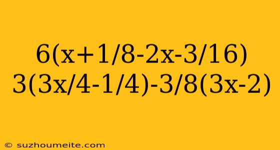 6(x+1/8-2x-3/16) 3(3x/4-1/4)-3/8(3x-2)