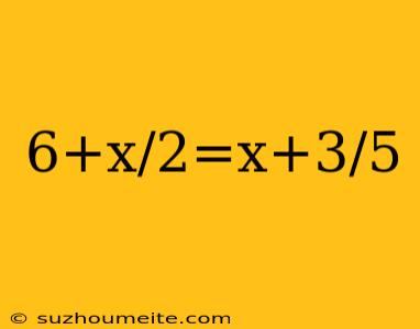 6+x/2=x+3/5