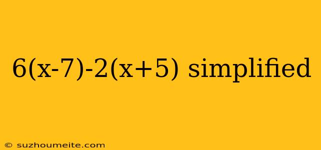 6(x-7)-2(x+5) Simplified