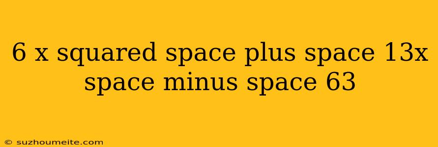 6 X Squared Space Plus Space 13x Space Minus Space 63