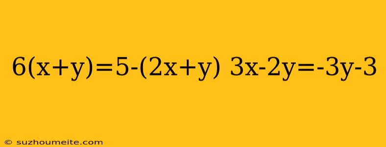 6(x+y)=5-(2x+y) 3x-2y=-3y-3