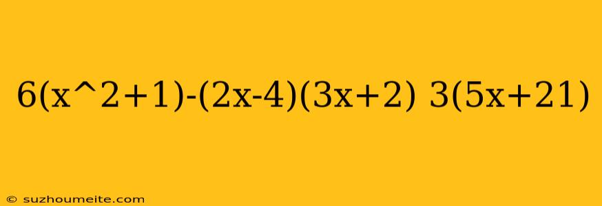 6(x^2+1)-(2x-4)(3x+2) 3(5x+21)