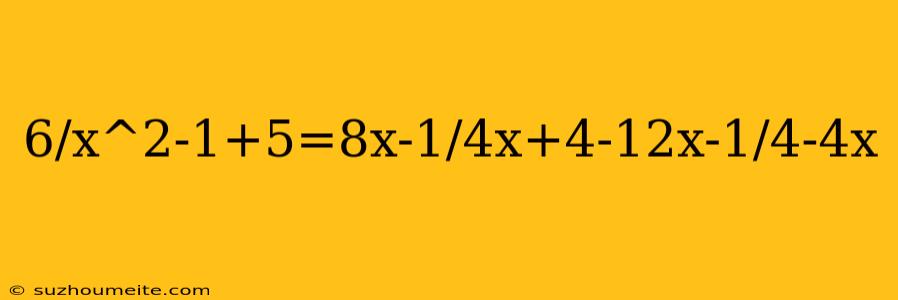 6/x^2-1+5=8x-1/4x+4-12x-1/4-4x