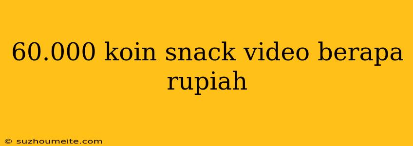 60.000 Koin Snack Video Berapa Rupiah