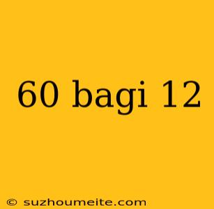 60 Bagi 12