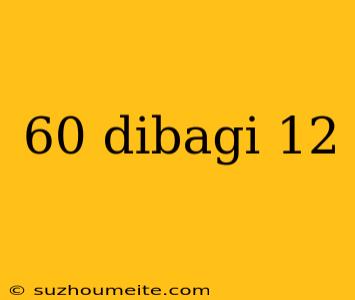 60 Dibagi 12