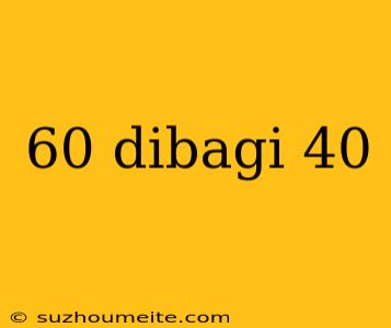 60 Dibagi 40