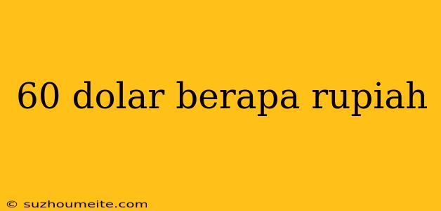 60 Dolar Berapa Rupiah