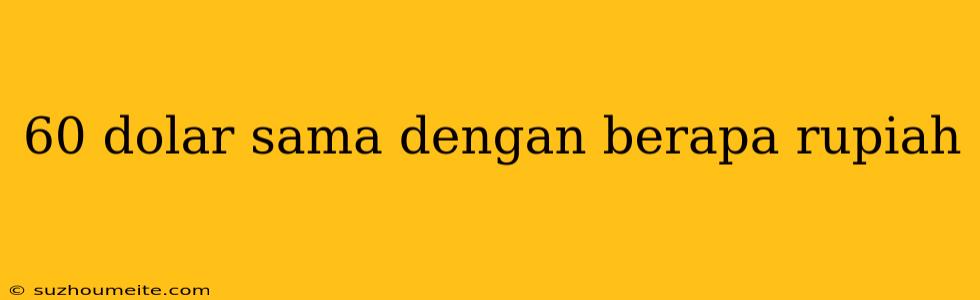 60 Dolar Sama Dengan Berapa Rupiah