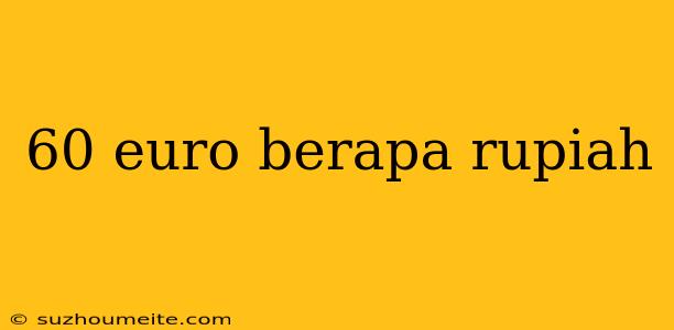 60 Euro Berapa Rupiah