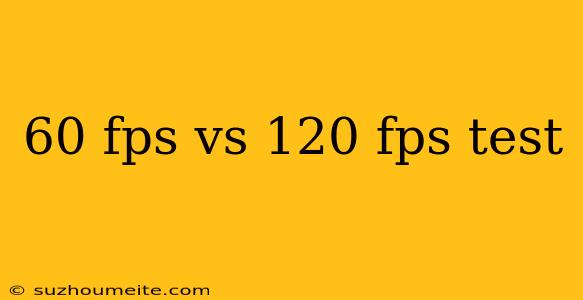 60 Fps Vs 120 Fps Test