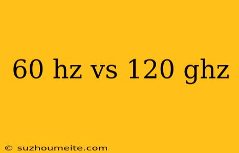 60 Hz Vs 120 Ghz