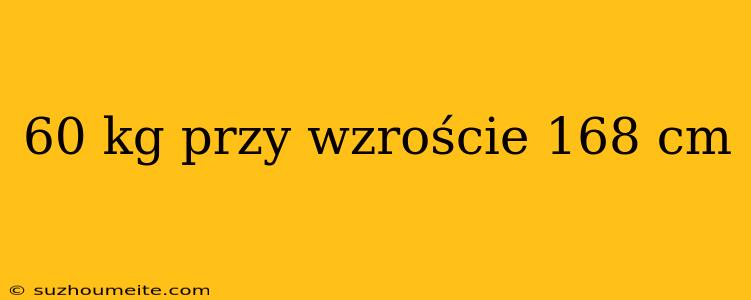 60 Kg Przy Wzroście 168 Cm