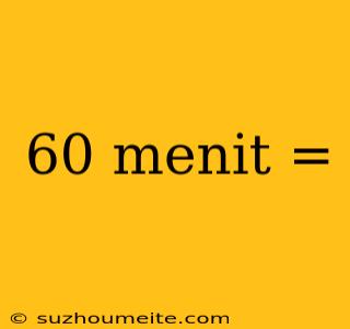 60 Menit =