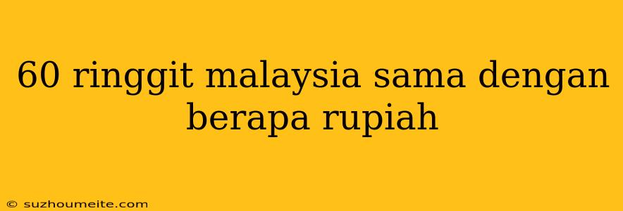 60 Ringgit Malaysia Sama Dengan Berapa Rupiah