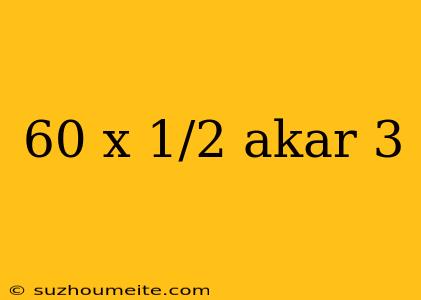 60 X 1/2 Akar 3