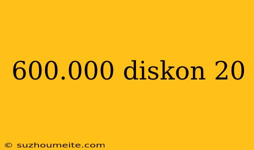 600.000 Diskon 20