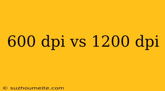 600 Dpi Vs 1200 Dpi