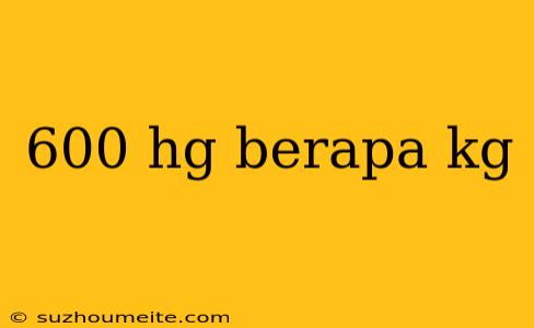 600 Hg Berapa Kg