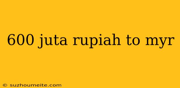 600 Juta Rupiah To Myr